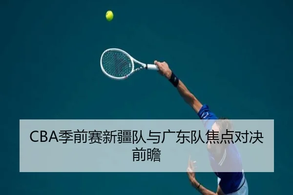 CBA季前赛新疆队与广东队焦点对决前瞻